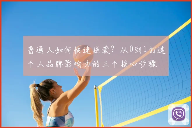 普通人如何快速逆袭?从0到1打造个人品牌影响力的三个核心步骤
