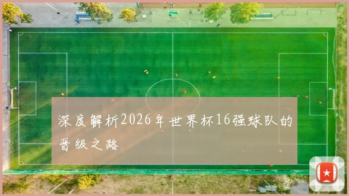 深度解析2026年世界杯16强球队的晋级之路