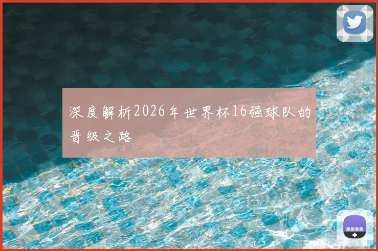 深度解析2026年世界杯16强球队的晋级之路