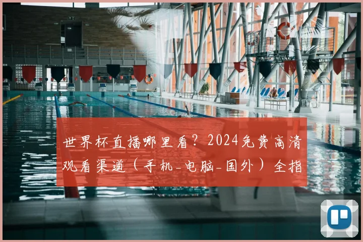 世界杯直播哪里看?2024免费高清观看渠道(手机_电脑_国外)全指南