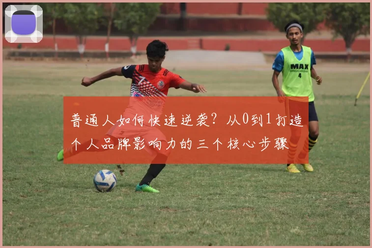 普通人如何快速逆袭？从0到1打造个人品牌影响力的三个核心步骤